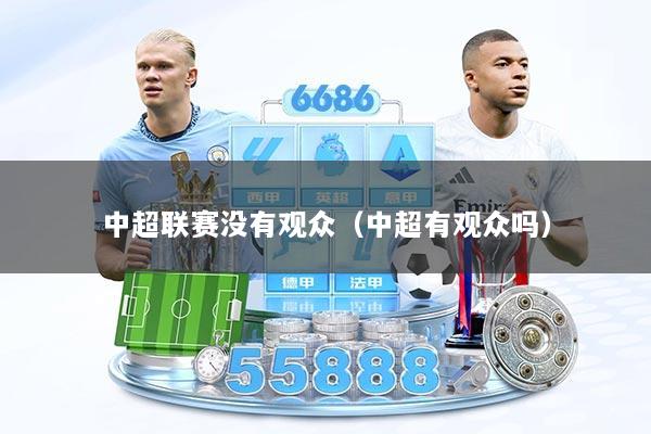 中超联赛没有观众（中超有观众吗）
