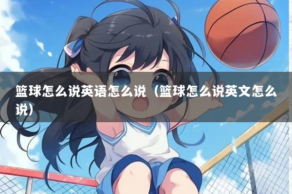 篮球怎么说英语怎么说（篮球怎么说英文怎么说）