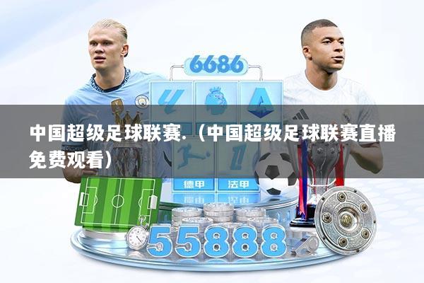 中国超级足球联赛.（中国超级足球联赛直播免费观看）