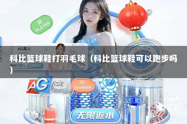 科比篮球鞋打羽毛球（科比篮球鞋可以跑步吗）