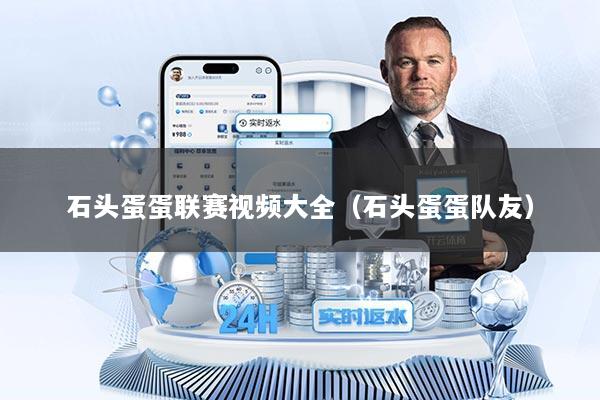 石头蛋蛋联赛视频大全（石头蛋蛋队友）