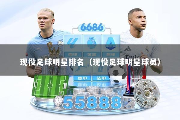 现役足球明星排名（现役足球明星球员）