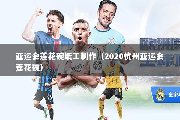 亚运会莲花碗纸工制作（2020杭州亚运会莲花碗）