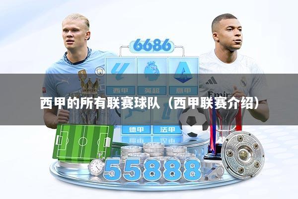 西甲的所有联赛球队（西甲联赛介绍）