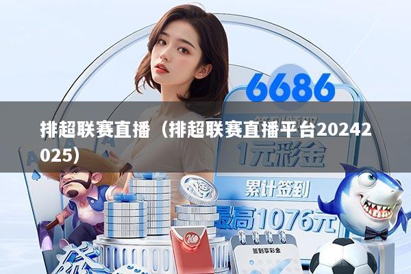 排超联赛直播（排超联赛直播平台20242025）