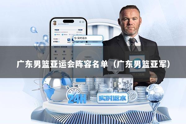 广东男篮亚运会阵容名单（广东男篮亚军）